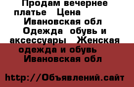 Продам вечернее платье › Цена ­ 1 500 - Ивановская обл. Одежда, обувь и аксессуары » Женская одежда и обувь   . Ивановская обл.